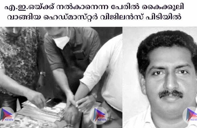 എ.ഇ.ഒയ്‌ക്ക്‌ നല്‍കാനെന്ന പേരില്‍ കൈക്കൂലി വാങ്ങിയ ഹെഡ്‌മാസ്‌റ്റര്‍ വിജിലന്‍സ്‌ പിടിയില്‍