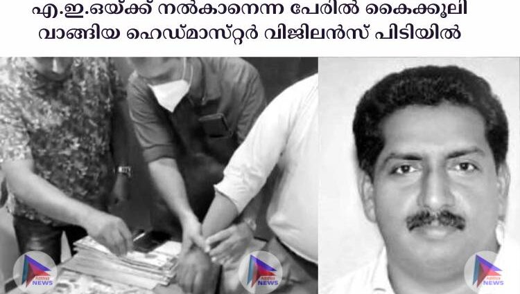 എ.ഇ.ഒയ്‌ക്ക്‌ നല്‍കാനെന്ന പേരില്‍ കൈക്കൂലി വാങ്ങിയ ഹെഡ്‌മാസ്‌റ്റര്‍ വിജിലന്‍സ്‌ പിടിയില്‍