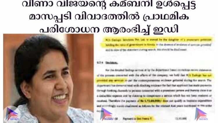 വീണാ വിജയന്റെ കമ്ബനി ഉള്‍പ്പെട്ട മാസപ്പടി വിവാദത്തില്‍ പ്രാഥമിക പരിശോധന ആരംഭിച്ച്‌ ഇഡി