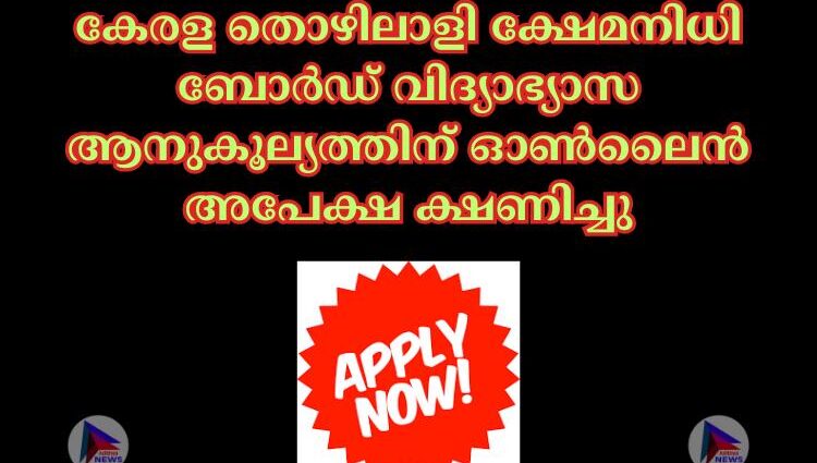 കേരള തൊഴിലാളി ക്ഷേമനിധി ബോര്‍ഡ് വിദ്യാഭ്യാസ ആനുകൂല്യത്തിന് ഓൺലൈൻ അപേക്ഷ ക്ഷണിച്ചു