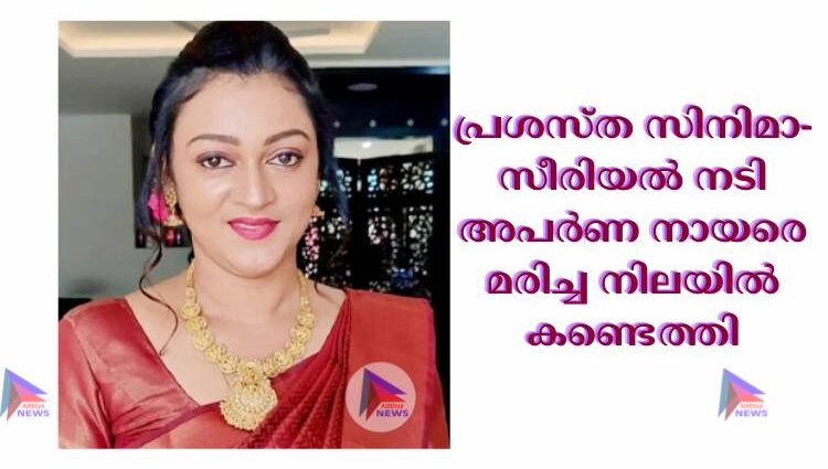 പ്രശസ്ത സിനിമാ-സീരിയല്‍ നടി അപര്‍ണ നായരെ മരിച്ച നിലയില്‍ കണ്ടെത്തി