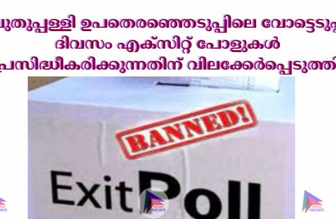 പുതുപ്പള്ളി ഉപതെരഞ്ഞെടുപ്പിലെ വോട്ടെടുപ്പ് ദിവസം എക്‌സിറ്റ് പോളുകള്‍ പ്രസിദ്ധീകരിക്കുന്നതിന് വിലക്കേര്‍പ്പെടുത്തി