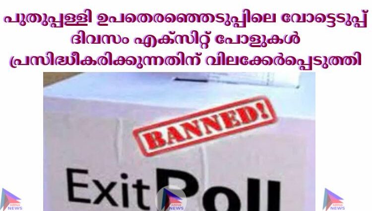 പുതുപ്പള്ളി ഉപതെരഞ്ഞെടുപ്പിലെ വോട്ടെടുപ്പ് ദിവസം എക്‌സിറ്റ് പോളുകള്‍ പ്രസിദ്ധീകരിക്കുന്നതിന് വിലക്കേര്‍പ്പെടുത്തി