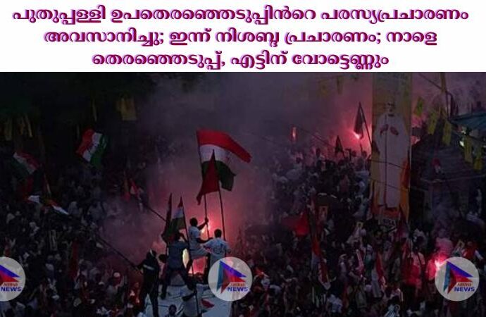 പുതുപ്പള്ളി ഉപതെരഞ്ഞെടുപ്പിന്‍റെ പരസ്യപ്രചാരണം അവസാനിച്ചു; ഇന്ന് നിശബ്ദ പ്രചാരണം; നാളെ തെരഞ്ഞെടുപ്പ്, എട്ടിന് വോട്ടെണ്ണും