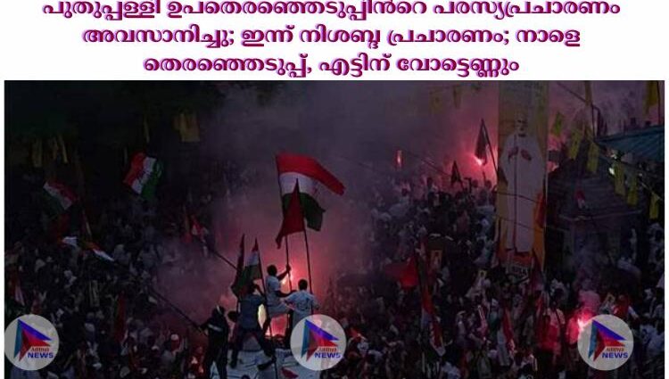 പുതുപ്പള്ളി ഉപതെരഞ്ഞെടുപ്പിന്‍റെ പരസ്യപ്രചാരണം അവസാനിച്ചു; ഇന്ന് നിശബ്ദ പ്രചാരണം; നാളെ തെരഞ്ഞെടുപ്പ്, എട്ടിന് വോട്ടെണ്ണും