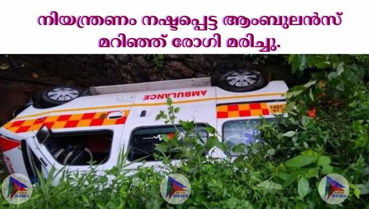 നിയന്ത്രണം നഷ്ടപ്പെട്ട ആംബുലൻസ് മറിഞ്ഞ് രോഗി മരിച്ചു.