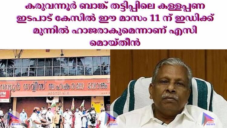 കരുവന്നൂര്‍ ബാങ്ക് തട്ടിപ്പിലെ കള്ളപ്പണ ഇടപാട് കേസില്‍ ഈ മാസം 11 ന് ഇഡിക്ക് മുന്നില്‍ ഹാജരാകുമെന്നാണ് എസി മൊയ്തീൻ