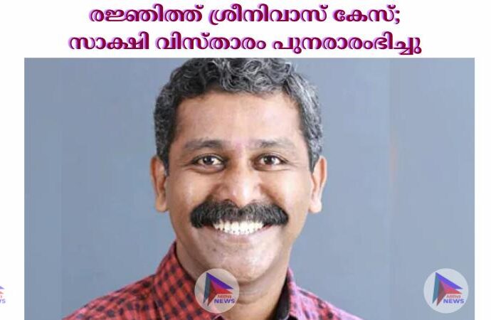 രജ്ഞിത്ത് ശ്രീനിവാസ് കേസ്; സാക്ഷി വിസ്താരം പുനരാരംഭിച്ചു