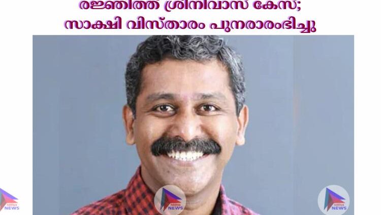 രജ്ഞിത്ത് ശ്രീനിവാസ് കേസ്; സാക്ഷി വിസ്താരം പുനരാരംഭിച്ചു