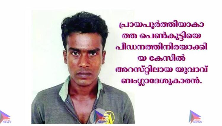 പ്രായപൂര്‍ത്തിയാകാത്ത പെണ്‍കുട്ടിയെ പീഡനത്തിനിരയാക്കിയ കേസില്‍ അറസ്‌റ്റിലായ യുവാവ്‌ ബംഗ്ലാദേശുകാരന്‍.