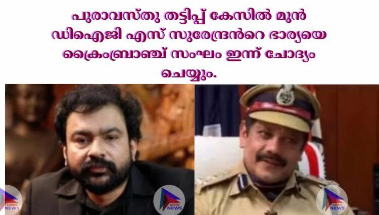 പുരാവസ്തു തട്ടിപ്പ് കേസില്‍ മുൻ ഡിഐജി എസ് സുരേന്ദ്രന്‍റെ ഭാര്യയെ ക്രൈംബ്രാഞ്ച് സംഘം ഇന്ന് ചോദ്യം ചെയ്യും.