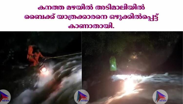 കനത്ത മഴയിൽ അടിമാലിയിൽ ബൈക്ക് യാത്രക്കാരനെ ഒഴുക്കിൽപ്പെട്ട് കാണാതായി.