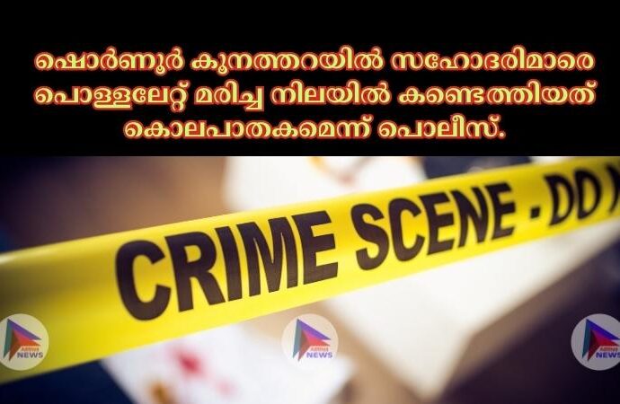 ഷൊര്‍ണൂര്‍ കൂനത്തറയില്‍ സഹോദരിമാരെ പൊള്ളലേറ്റ് മരിച്ച നിലയില്‍ കണ്ടെത്തിയത് കൊലപാതകമെന്ന് പൊലീസ്.