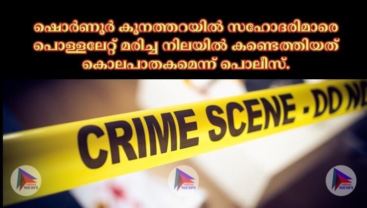 ഷൊര്‍ണൂര്‍ കൂനത്തറയില്‍ സഹോദരിമാരെ പൊള്ളലേറ്റ് മരിച്ച നിലയില്‍ കണ്ടെത്തിയത് കൊലപാതകമെന്ന് പൊലീസ്.