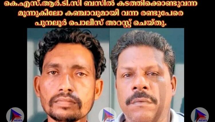 കെ.എസ്.ആര്‍.ടി.സി ബസില്‍ കടത്തിക്കൊണ്ടുവന്ന മൂന്നുകിലോ കഞ്ചാവുമായി വന്ന രണ്ടുപേരെ പുനലൂര്‍ പൊലീസ് അറസ്റ്റ് ചെയ്തു.