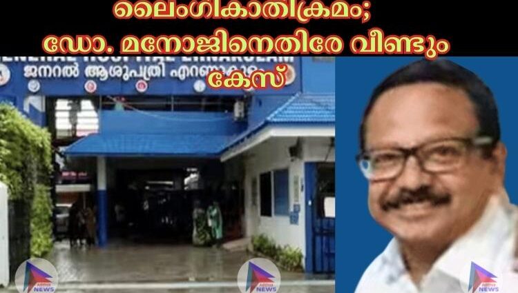 ലൈംഗികാതിക്രമം; ഡോ. മനോജിനെതിരേ വീണ്ടും കേസ്‌