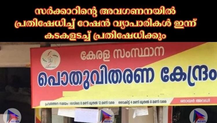 സര്‍ക്കാറിന്റെ അവഗണനയില്‍ പ്രതിഷേധിച്ച്‌ റേഷൻ വ്യാപാരികള്‍ ഇന്ന് കടകളടച്ച്‌ പ്രതിഷേധിക്കും