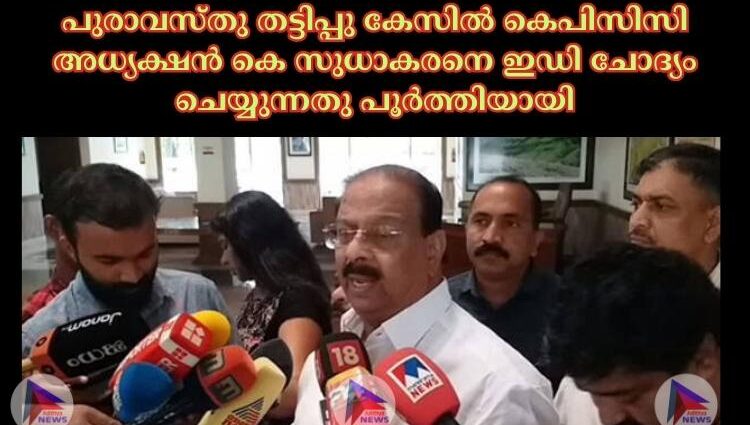 പുരാവസ്തു തട്ടിപ്പു കേസില്‍ കെപിസിസി അധ്യക്ഷന്‍ കെ സുധാകരനെ എന്‍ഫോഴ്‌സ്‌മെന്റ് ഡയറക്ടറേറ്റ് (ഇഡി) ചോദ്യം ചെയ്യുന്നതു പൂര്‍ത്തിയായി