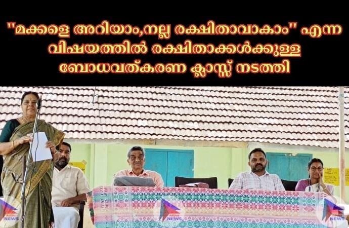 ''മക്കളെ അറിയാം,നല്ല രക്ഷിതാവാകാം'' എന്ന വിഷയത്തിൽ രക്ഷിതാക്കൾക്കുള്ള ബോധവത്കരണ ക്ലാസ്സ് നടത്തി