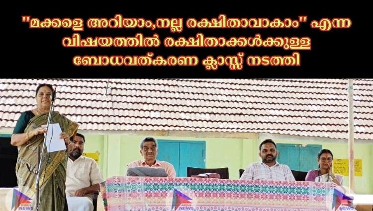 ''മക്കളെ അറിയാം,നല്ല രക്ഷിതാവാകാം'' എന്ന വിഷയത്തിൽ രക്ഷിതാക്കൾക്കുള്ള ബോധവത്കരണ ക്ലാസ്സ് നടത്തി