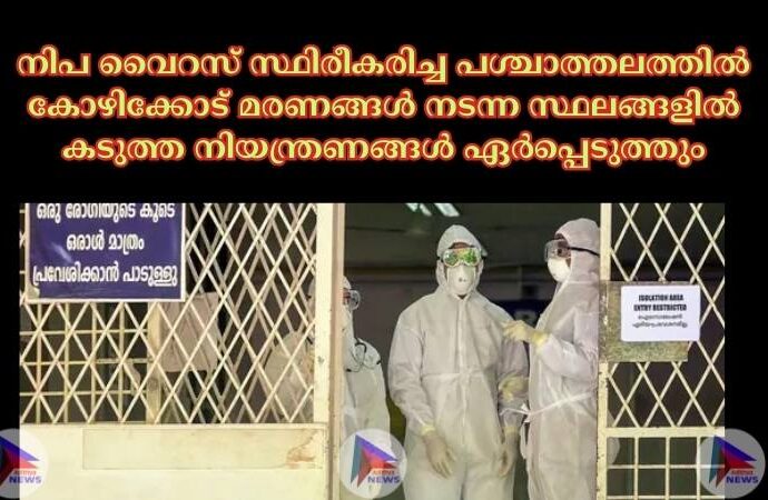 നിപ വൈറസ് സ്ഥിരീകരിച്ച പശ്ചാത്തലത്തില്‍ കോഴിക്കോട് മരണങ്ങള്‍ നടന്ന സ്ഥലങ്ങളില്‍ കടുത്ത നിയന്ത്രണങ്ങള്‍ ഏര്‍പ്പെടുത്തും