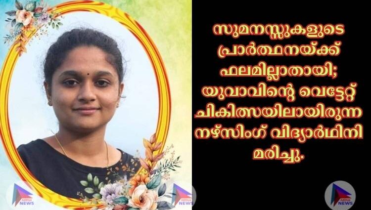 സുമനസ്സുകളുടെ പ്രാർത്ഥനയ്ക്ക് ഫലമില്ലാതായി; യുവാവിന്റെ വെട്ടേറ്റ് ചികിത്സയിലായിരുന്ന നഴ്സിംഗ് വിദ്യാർഥിനി മരിച്ചു.