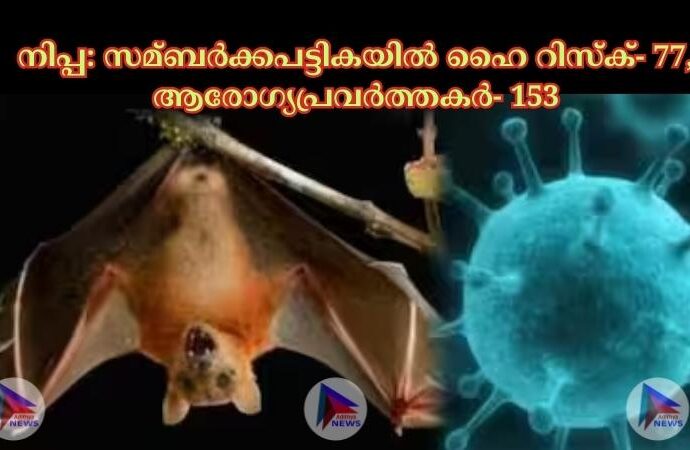 നിപ്പ: സമ്ബര്‍ക്കപട്ടികയില്‍ ഹൈ റിസ്‌ക്- 77, ആരോഗ്യപ്രവര്‍ത്തകര്‍- 153