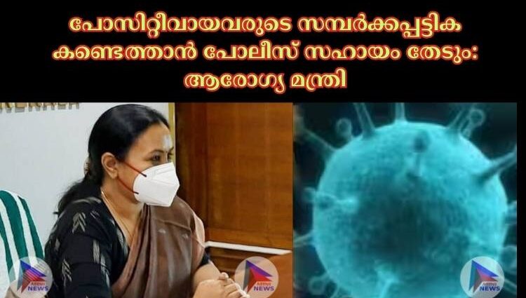 പോസിറ്റീവായവരുടെ സമ്പര്‍ക്കപ്പട്ടിക കണ്ടെത്താൻ പോലീസ് സഹായം തേടും: ആരോഗ്യ മന്ത്രി