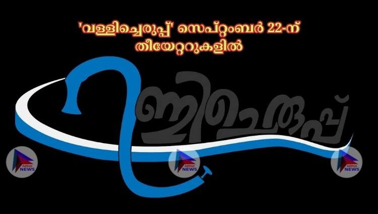 'വള്ളിച്ചെരുപ്പ്' സെപ്റ്റംബർ 22-ന് തീയേറ്ററുകളിൽ