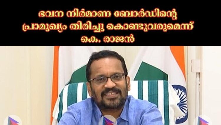 ഭവന നിര്‍മാണ ബോര്‍ഡിന്റെ പ്രാമുഖ്യം തിരിച്ചു കൊണ്ടുവരുമെന്ന് കെ. രാജൻ