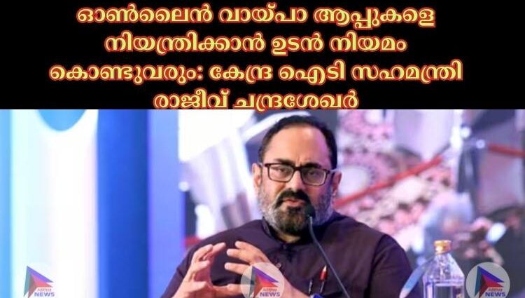 ഓണ്‍ലൈൻ വായ്പാ ആപ്പുകളെ നിയന്ത്രിക്കാൻ ഉടൻ നിയമം കൊണ്ടുവരും: കേന്ദ്ര ഐടി സഹമന്ത്രി രാജീവ് ചന്ദ്രശേഖര്‍