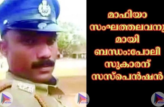 മാഫിയാ സംഘത്തലവനുമായി ബന്ധം:പോലീസുകാരന് സസ്‌പെൻഷൻ