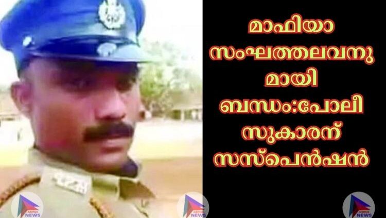 മാഫിയാ സംഘത്തലവനുമായി ബന്ധം:പോലീസുകാരന് സസ്‌പെൻഷൻ