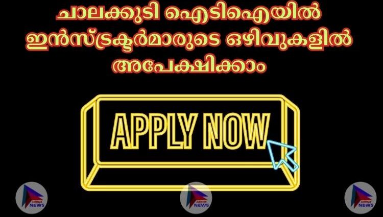 ചാലക്കുടി ഐടിഐയില്‍ ഇൻസ്ട്രക്ടര്‍മാരുടെ ഒഴിവുകളിൽ അപേക്ഷിക്കാം