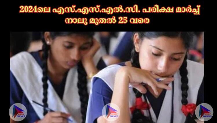  2024ലെ എസ്.എസ്.എല്‍.സി. പരീക്ഷ മാര്‍ച്ച്‌ നാലു മുതല്‍ 25 വരെ 