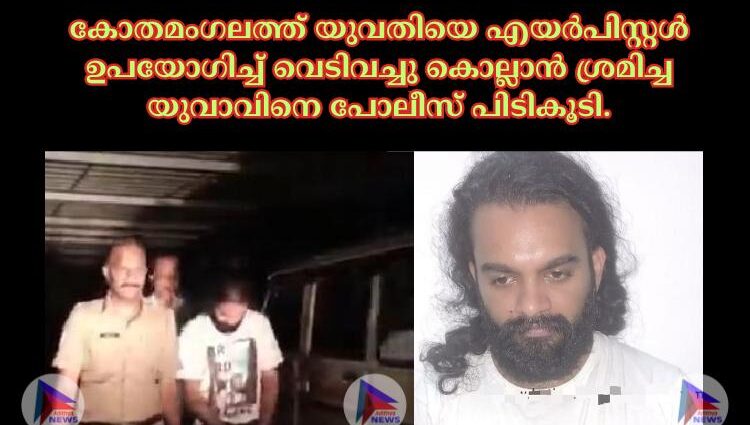 കോതമംഗലത്ത് യുവതിയെ എയർപിസ്റ്റൾ ഉപയോഗിച്ച് വെടിവച്ചു കൊല്ലാൻ ശ്രമിച്ച യുവാവിനെ പോലീസ് പിടികൂടി.