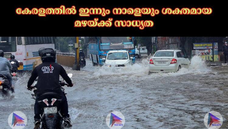 കേരളത്തില്‍ ഇന്നും നാളെയും ശക്തമായ മഴയ്ക്ക് സാധ്യത