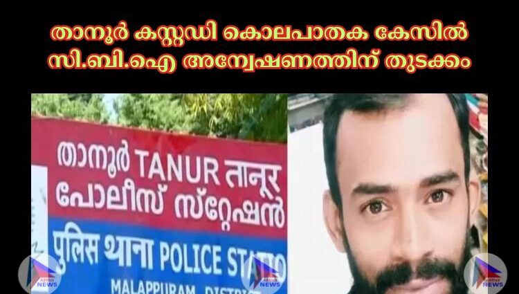 താനൂര്‍ കസ്റ്റഡി കൊലപാതക കേസില്‍ സി.ബി.ഐ അന്വേഷണത്തിന് തുടക്കം