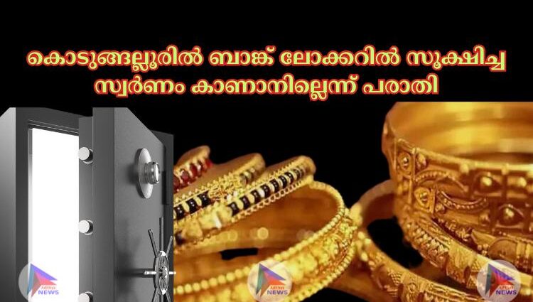 കൊടുങ്ങല്ലൂരില്‍ ബാങ്ക് ലോക്കറില്‍ സൂക്ഷിച്ച സ്വര്‍ണം കാണാനില്ലെന്ന് പരാതി