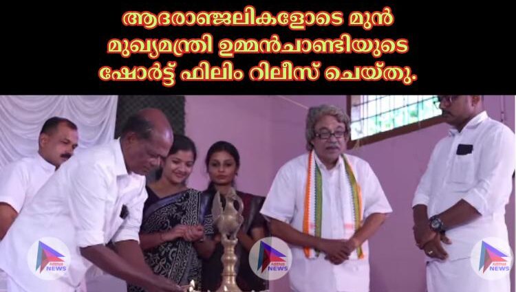 ആദരാഞ്ജലികളോടെ മുൻ മുഖ്യമന്ത്രി ഉമ്മൻചാണ്ടിയുടെ ഷോർട്ട് ഫിലിം റിലീസ് ചെയ്തു.