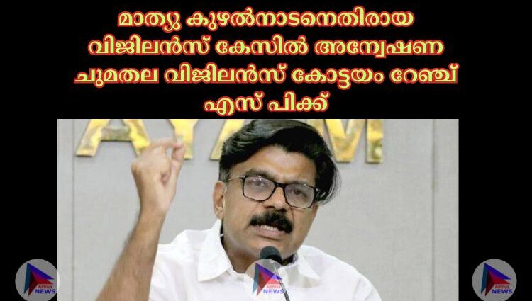 മാത്യു കുഴല്‍നാടനെതിരായ വിജിലൻസ് കേസില്‍ അന്വേഷണ ചുമതല വിജിലൻസ് കോട്ടയം റേഞ്ച് എസ് പിക്ക്