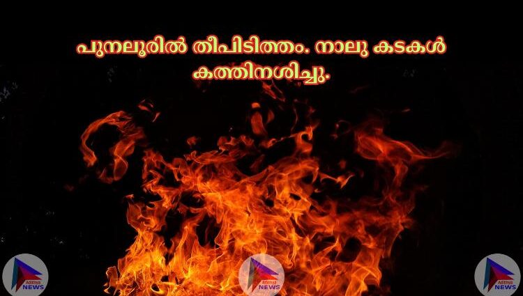 പുനലൂരില്‍ തീപിടിത്തം. നാലു കടകള്‍ കത്തിനശിച്ചു.