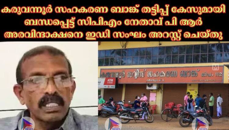 കരുവന്നൂര്‍ സഹകരണ ബാങ്ക് തട്ടിപ്പ് കേസുമായി ബന്ധപ്പെട്ട് സിപിഎം നേതാവ് പി ആര്‍ അരവിന്ദാക്ഷനെ ഇഡി സംഘം അറസ്റ്റ് ചെയ്തു