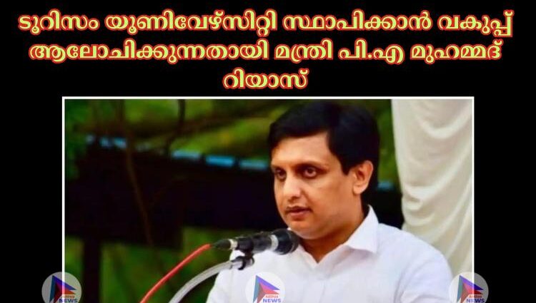 ടൂറിസം യൂണിവേഴ്സിറ്റി സ്ഥാപിക്കാൻ വകുപ്പ് ആലോചിക്കുന്നതായി മന്ത്രി പി.എ മുഹമ്മദ് റിയാസ്