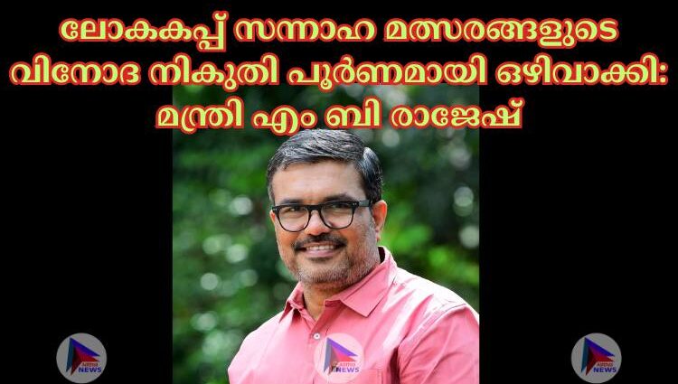 ലോകകപ്പ് സന്നാഹ മത്സരങ്ങളുടെ വിനോദ നികുതി പൂര്‍ണമായി ഒഴിവാക്കി: മന്ത്രി എം ബി രാജേഷ്