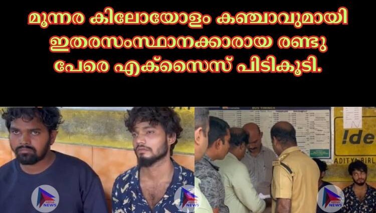 മൂന്നര കിലോയോളം കഞ്ചാവുമായി ഇതരസംസ്ഥാനക്കാരായ രണ്ടു പേരെ എക്സൈസ് പിടികൂടി.