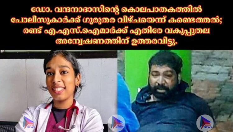 ഡോ. വന്ദനാദാസിന്റെ കൊലപാതകത്തില്‍ പോലീസുകാര്‍ക്ക് ഗുരുതര വീഴ്ചയെന്ന് കണ്ടെത്തല്‍; രണ്ട് എ.എസ്.ഐമാര്‍ക്ക് എതിരേ വകുപ്പുതല അന്വേഷണത്തിന് ഉത്തരവിട്ടു.