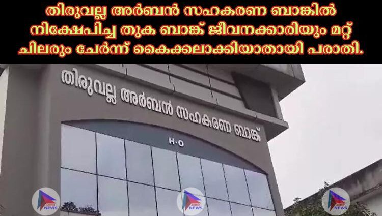 തിരുവല്ല അര്‍ബൻ സഹകരണ ബാങ്കില്‍ നിക്ഷേപിച്ച തുക ബാങ്ക് ജീവനക്കാരിയും മറ്റ് ചിലരും ചേര്‍ന്ന് കൈക്കലാക്കിയാതായി പരാതി.