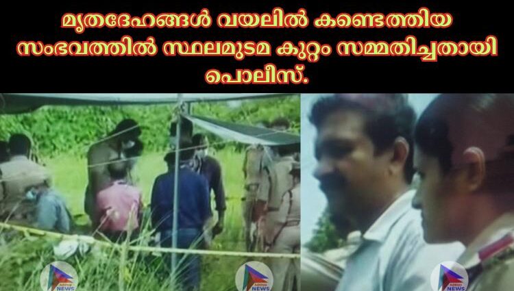 മൃതദേഹങ്ങള്‍ വയലില്‍ കണ്ടെത്തിയ സംഭവത്തില്‍ സ്ഥലമുടമ കുറ്റം സമ്മതിച്ചതായി പൊലീസ്.