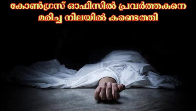 കോണ്‍ഗ്രസ് ഓഫീസില്‍ പ്രവര്‍ത്തകനെ മരിച്ച നിലയില്‍ കണ്ടെത്തി